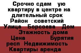 Срочно сдам 1-ую квартиру в центре на длительный срок › Район ­ советский › Улица ­ Борсоева › Дом ­ 21 › Этажность дома ­ 5 › Цена ­ 13 000 - Бурятия респ. Недвижимость » Квартиры аренда   . Бурятия респ.